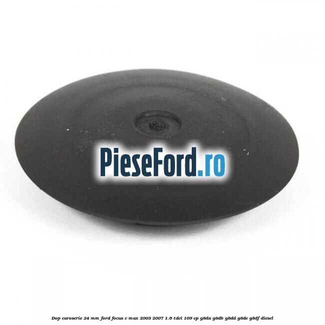 Dop caroserie 24 mm Ford Focus C-Max 2003-2007 1.6 TDCi 109 cp G8DA, G8DB, G8DD, G8DE, G8DF diesel