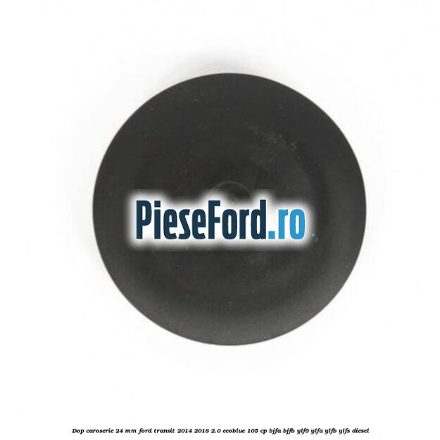 Dop caroserie 24 mm Ford Transit 2014-2018 2.0 EcoBlue 105 cp BJFA, BJFB, YLF6, YLFA, YLFB, YLFS diesel