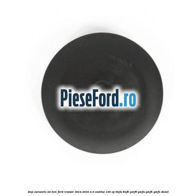 Dop caroserie 24 mm Ford Transit 2014-2018 2.0 EcoBlue 130 cp BKFA, BKFB, YMF6, YMFA, YMFB, YMFS diesel
