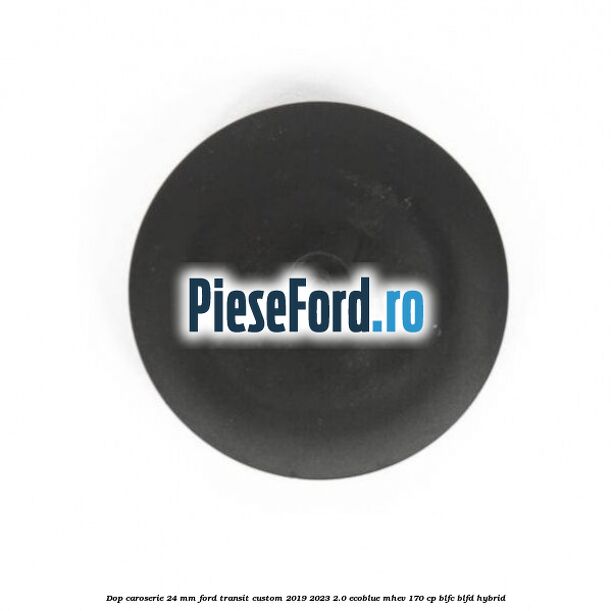 Dop caroserie 24 mm Ford Transit Custom 2019-2023 2.0 EcoBlue mHEV 170 cp Dop caroserie 24 mm Ford Transit Custom 2019-2023 2.0 EcoBlue mHEV 170 cp BLFC, BLFD Hybrid