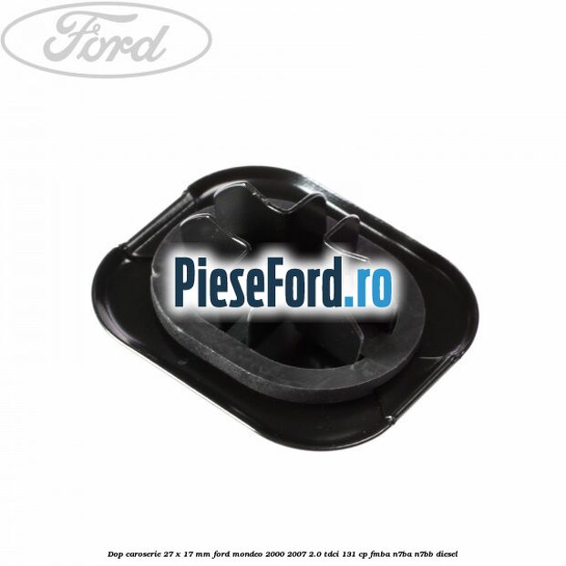 Dop caroserie 27 x 17 mm Ford Mondeo 2000-2007 2.0 TDCi 131 cp FMBA, N7BA, N7BB diesel
