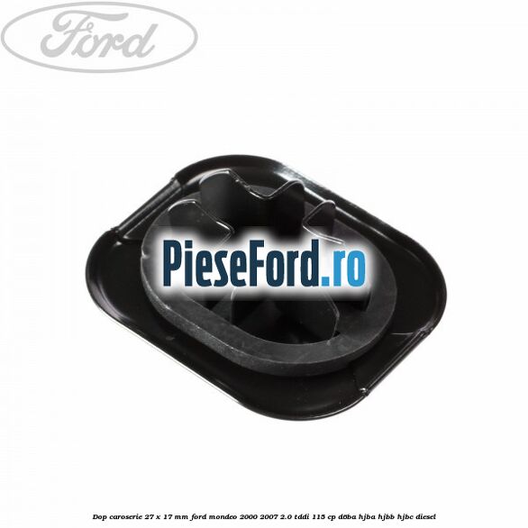 Dop caroserie 27 x 17 mm Ford Mondeo 2000-2007 2.0 TDDI 115 cp Dop caroserie 27 x 17 mm Ford Mondeo 2000-2007 2.0 TDDI 115 cp D6BA, HJBA, HJBB, HJBC diesel