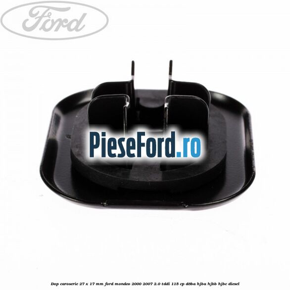 Dop caroserie 27 x 17 mm Ford Mondeo 2000-2007 2.0 TDDI 115 cp Dop caroserie 27 x 17 mm Ford Mondeo 2000-2007 2.0 TDDI 115 cp D6BA, HJBA, HJBB, HJBC diesel
