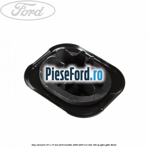 Dop caroserie 27 x 17 mm Ford Mondeo 2000-2007 2.2 TDCi 155 cp QJBA, QJBB diesel