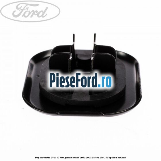Dop caroserie 27 x 17 mm Ford Mondeo 2000-2007 2.5 V6 24V 170 cp Dop caroserie 27 x 17 mm Ford Mondeo 2000-2007 2.5 V6 24V 170 cp LCBD benzina
