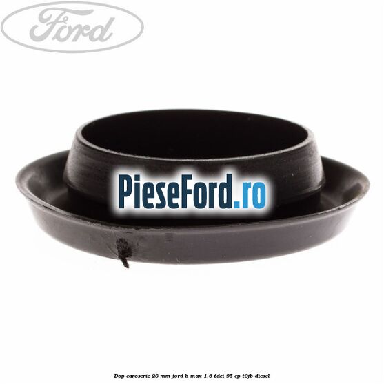 Dop caroserie 28 mm Ford B-Max 1.6 TDCi 95 cp T3JB diesel