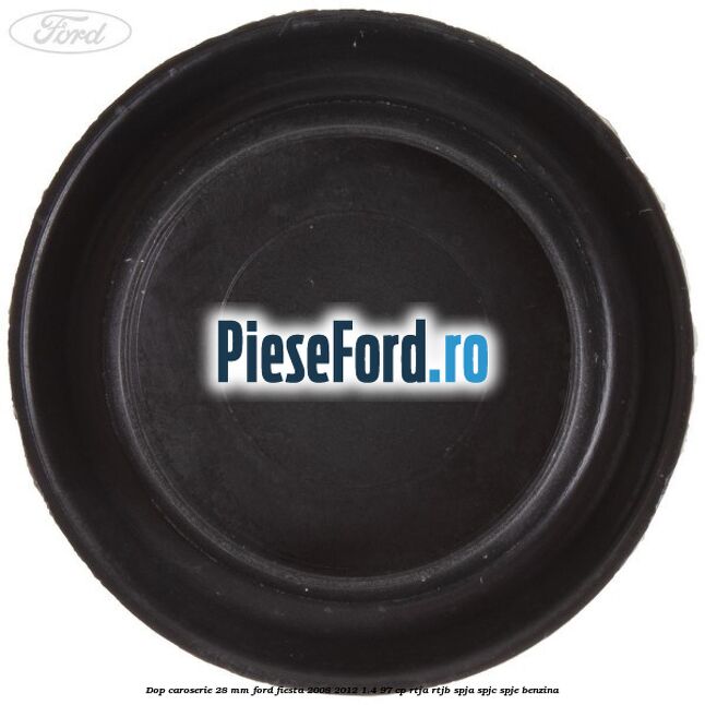Dop caroserie 28 mm Ford Fiesta 2008-2012 1.4 97 cp RTJA, RTJB, SPJA, SPJC, SPJE benzina