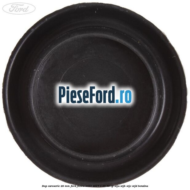 Dop caroserie 28 mm Ford Fiesta 2013-2017 1.25 60 cp STJA, STJB, STJC, STJD benzina