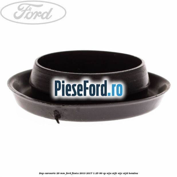Dop caroserie 28 mm Ford Fiesta 2013-2017 1.25 60 cp STJA, STJB, STJC, STJD benzina