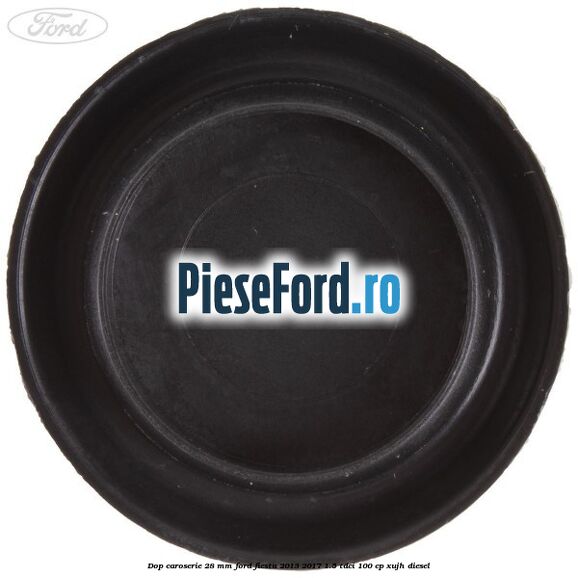 Dop caroserie 28 mm Ford Fiesta 2013-2017 1.5 TDCi 100 cp XUJH diesel