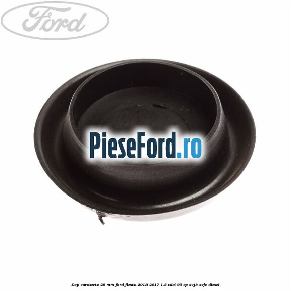 Dop caroserie 28 mm Ford Fiesta 2013-2017 1.5 TDCi 95 cp XVJB, XVJC diesel