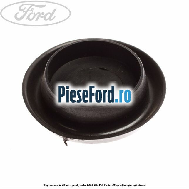 Dop caroserie 28 mm Ford Fiesta 2013-2017 1.6 TDCi 95 cp T3JA, TZJA, TZJB diesel