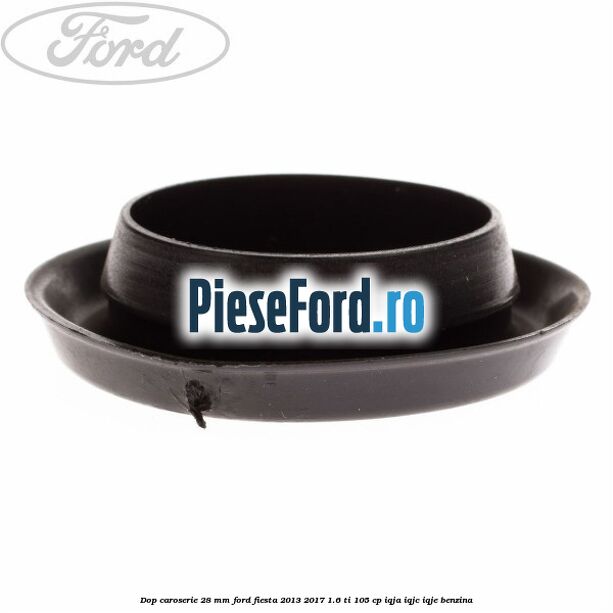 Dop caroserie 28 mm Ford Fiesta 2013-2017 1.6 Ti 105 cp IQJA, IQJC, IQJE benzina
