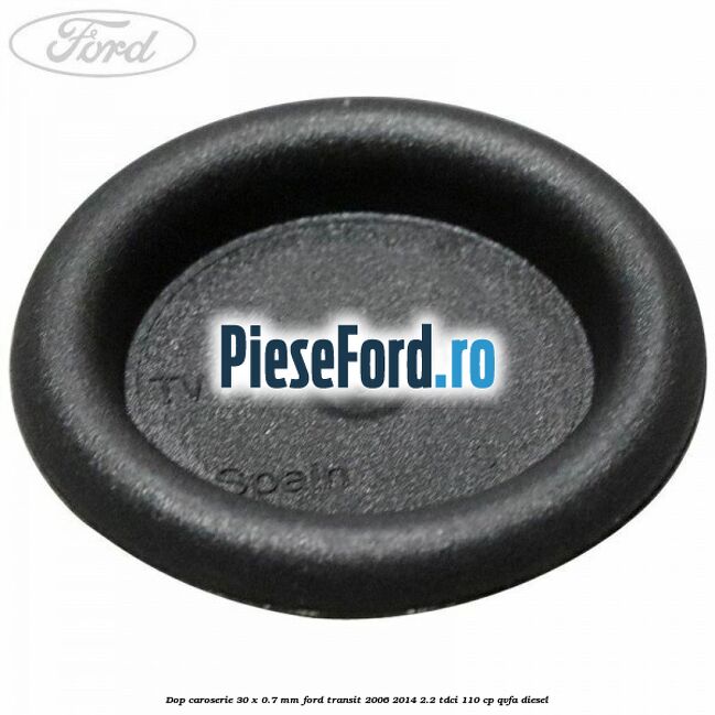 Dop caroserie 30 x 0.7 mm Ford Transit 2006-2014 2.2 TDCi 110 cp Dop caroserie 30 x 0.7 mm Ford Transit 2006-2014 2.2 TDCi 110 cp QVFA diesel
