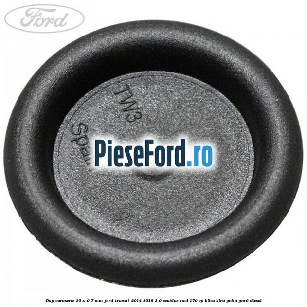 Dop caroserie 30 x 0.7 mm Ford Transit 2014-2018 2.0 EcoBlue RWD 170 cp Dop caroserie 30 x 0.7 mm Ford Transit 2014-2018 2.0 EcoBlue RWD 170 cp BLHA, BLRA, YNHA, YNR6 diesel