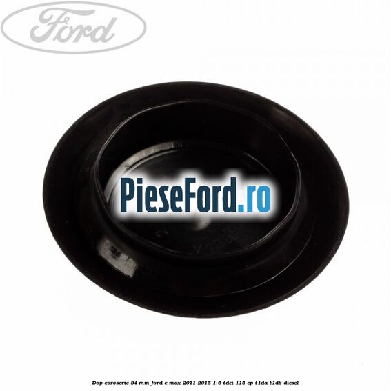 Dop caroserie 34 mm Ford C-Max 2011-2015 1.6 TDCi 115 cp T1DA, T1DB diesel