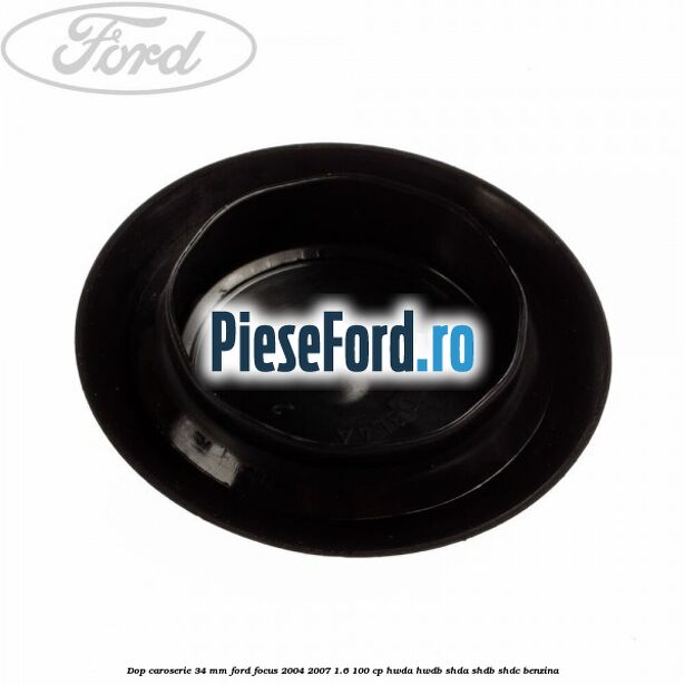 Dop caroserie 34 mm Ford Focus 2004-2007 1.6 100 cp HWDA, HWDB, SHDA, SHDB, SHDC benzina