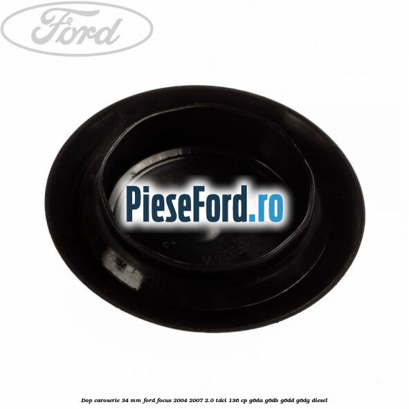 Dop caroserie 34 mm Ford Focus 2004-2007 2.0 TDCi 136 cp Dop caroserie 34 mm Ford Focus 2004-2007 2.0 TDCi 136 cp G6DA, G6DB, G6DD, G6DG diesel