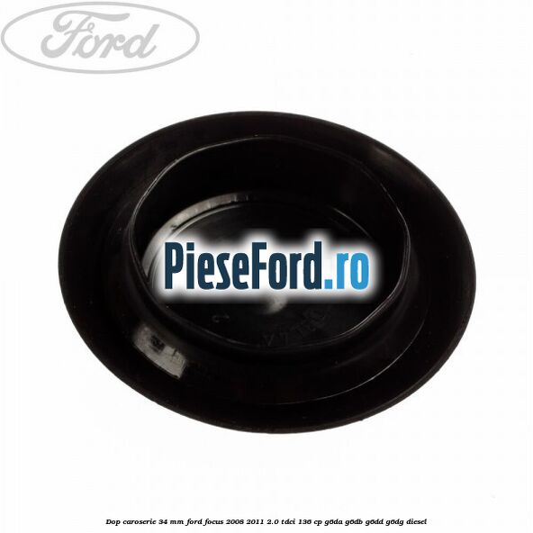 Dop caroserie 34 mm Ford Focus 2008-2011 2.0 TDCi 136 cp G6DA, G6DB, G6DD, G6DG diesel