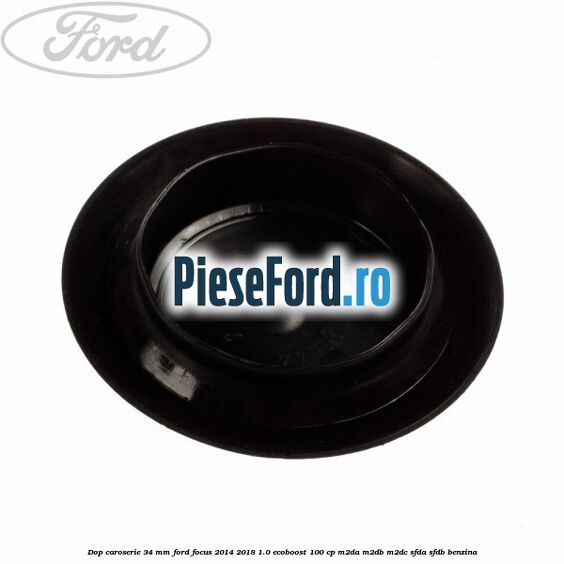 Dop caroserie 34 mm Ford Focus 2014-2018 1.0 EcoBoost 100 cp Dop caroserie 34 mm Ford Focus 2014-2018 1.0 EcoBoost 100 cp M2DA, M2DB, M2DC, SFDA, SFDB benzina