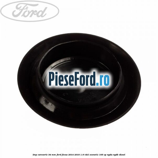 Dop caroserie 34 mm Ford Focus 2014-2018 1.6 TDCi ECOnetic 105 cp Dop caroserie 34 mm Ford Focus 2014-2018 1.6 TDCi ECOnetic 105 cp NGDA, NGDB diesel