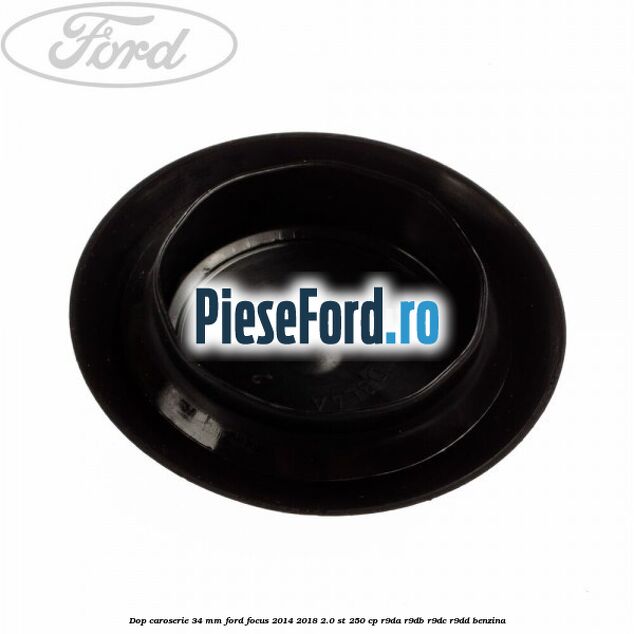 Dop caroserie 34 mm Ford Focus 2014-2018 2.0 ST 250 cp Dop caroserie 34 mm Ford Focus 2014-2018 2.0 ST 250 cp R9DA, R9DB, R9DC, R9DD benzina