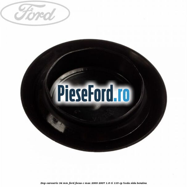 Dop caroserie 34 mm Ford Focus C-Max 2003-2007 1.6 Ti 115 cp HXDA, SIDA benzina