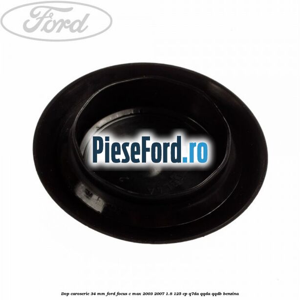 Dop caroserie 34 mm Ford Focus C-Max 2003-2007 1.8 125 cp Q7DA, QQDA, QQDB benzina