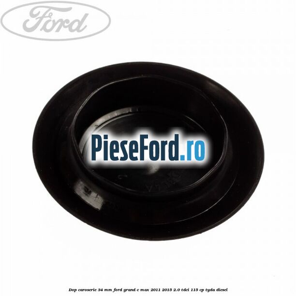 Dop caroserie 34 mm Ford Grand C-Max 2011-2015 2.0 TDCi 115 cp TYDA diesel