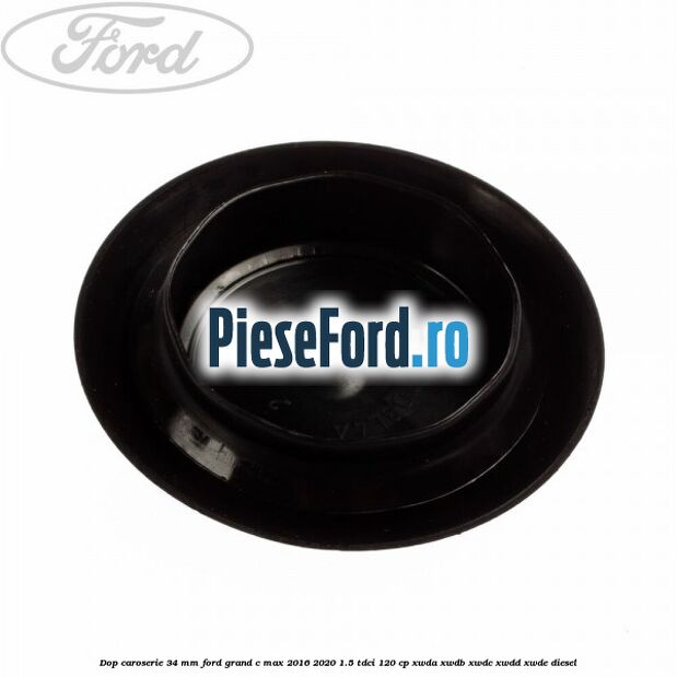 Dop caroserie 34 mm Ford Grand C-Max 2016-2020 1.5 TDCi 120 cp Dop caroserie 34 mm Ford Grand C-Max 2016-2020 1.5 TDCi 120 cp XWDA, XWDB, XWDC, XWDD, XWDE diesel