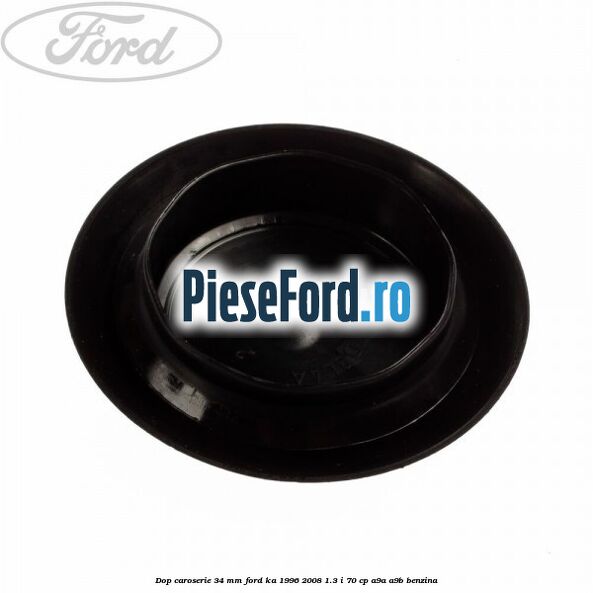 Dop caroserie 34 mm Ford Ka 1996-2008 1.3 i 70 cp A9A, A9B benzina