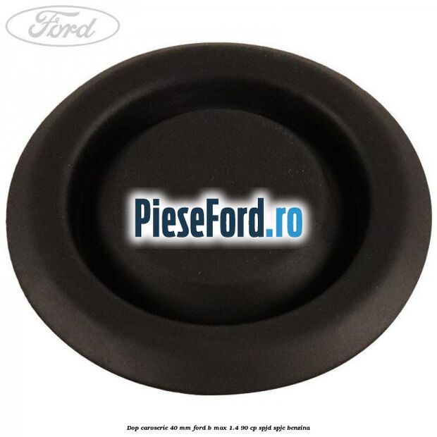 Dop caroserie 40 mm Ford B-Max 1.4 90 cp SPJD, SPJE benzina