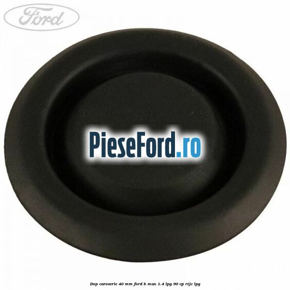 Dop caroserie 40 mm Ford B-Max 1.4 LPG 90 cp RTJC LPG