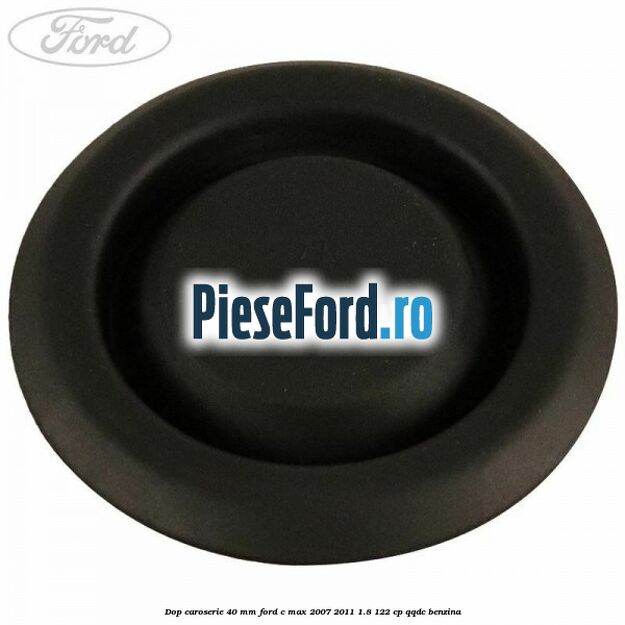 Dop caroserie 40 mm Ford C-Max 2007-2011 1.8 122 cp Dop caroserie 40 mm Ford C-Max 2007-2011 1.8 122 cp QQDC benzina