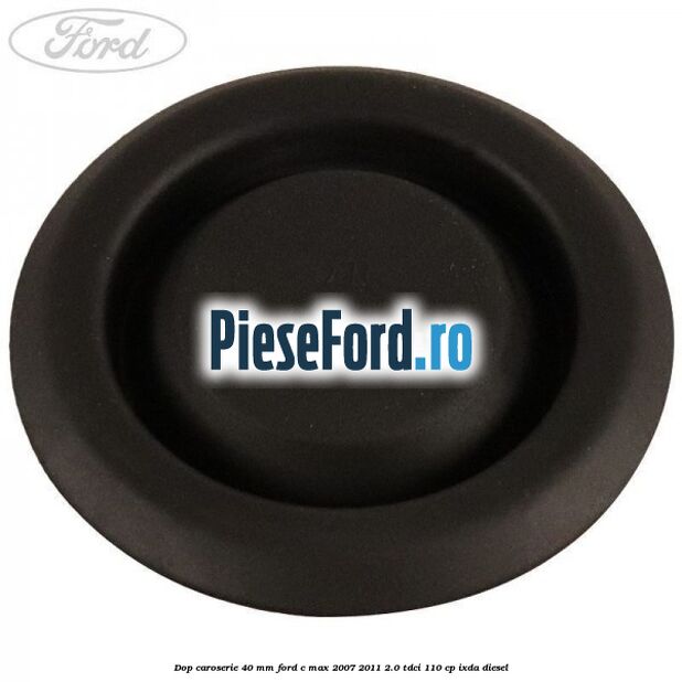 Dop caroserie 40 mm Ford C-Max 2007-2011 2.0 TDCi 110 cp Dop caroserie 40 mm Ford C-Max 2007-2011 2.0 TDCi 110 cp IXDA diesel