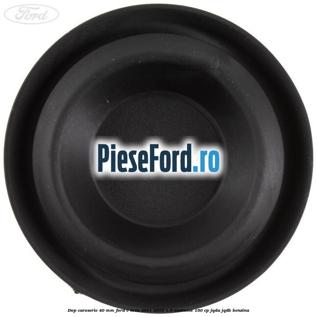 Dop caroserie 40 mm Ford C-Max 2011-2015 1.6 EcoBoost 150 cp JQDA, JQDB benzina