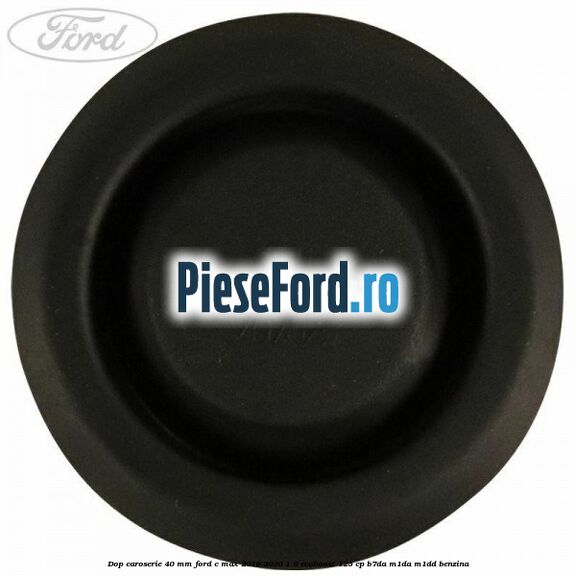 Dop caroserie 40 mm Ford C-Max 2016-2020 1.0 EcoBoost 125 cp B7DA, M1DA, M1DD benzina