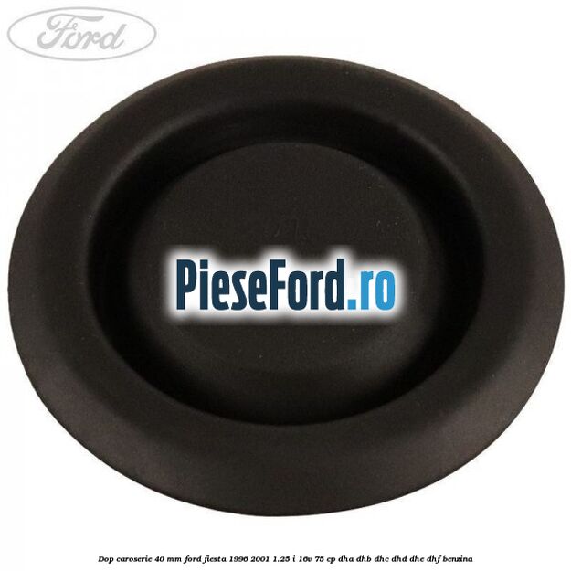 Dop caroserie 40 mm Ford Fiesta 1996-2001 1.25 i 16V 75 cp Dop caroserie 40 mm Ford Fiesta 1996-2001 1.25 i 16V 75 cp DHA, DHB, DHC, DHD, DHE, DHF benzina