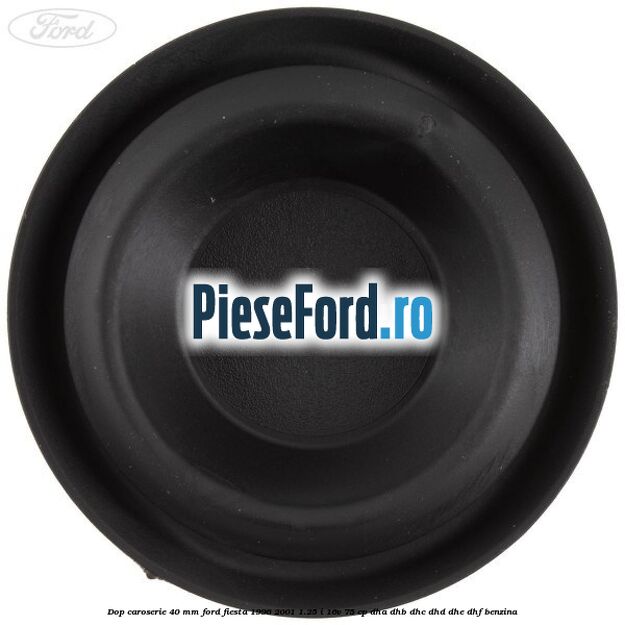Dop caroserie 40 mm Ford Fiesta 1996-2001 1.25 i 16V 75 cp Dop caroserie 40 mm Ford Fiesta 1996-2001 1.25 i 16V 75 cp DHA, DHB, DHC, DHD, DHE, DHF benzina