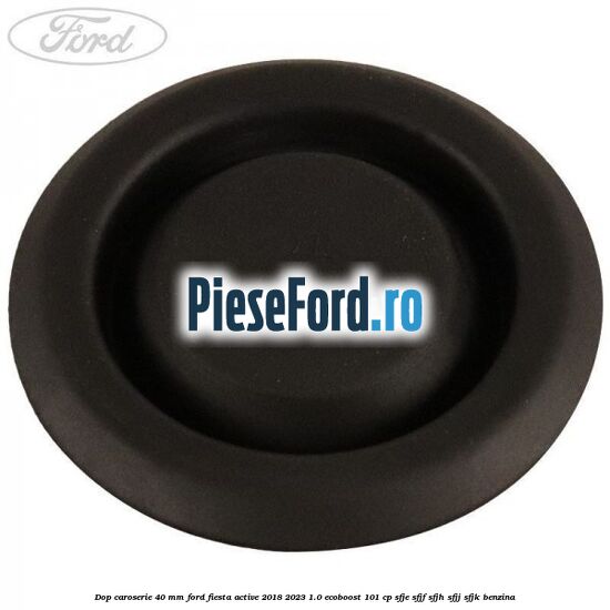 Dop caroserie 40 mm Ford Fiesta Active 2018-2023 1.0 EcoBoost 101 cp Dop caroserie 40 mm Ford Fiesta Active 2018-2023 1.0 EcoBoost 101 cp SFJE, SFJF, SFJH, SFJJ, SFJK benzina