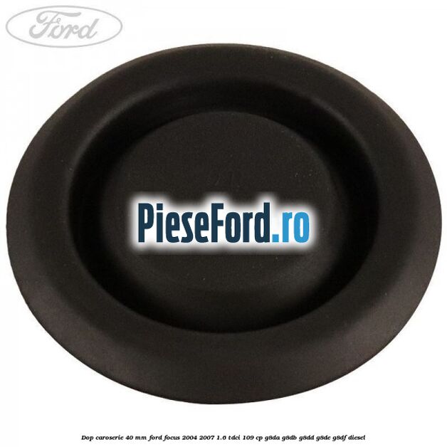 Dop caroserie 40 mm Ford Focus 2004-2007 1.6 TDCi 109 cp G8DA, G8DB, G8DD, G8DE, G8DF diesel