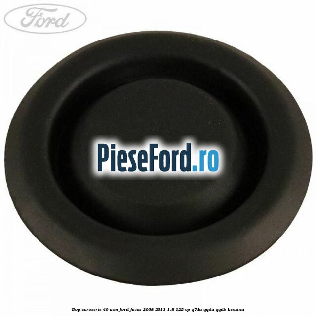 Dop caroserie 40 mm Ford Focus 2008-2011 1.8 125 cp Q7DA, QQDA, QQDB benzina