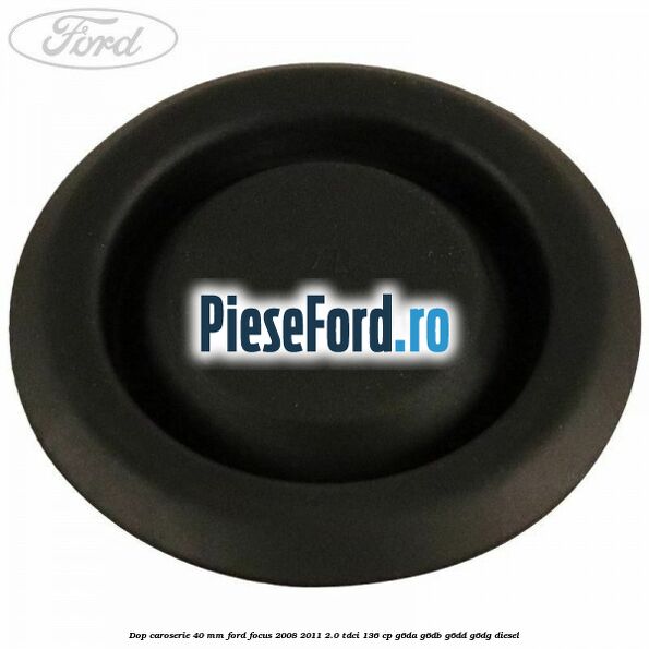 Dop caroserie 40 mm Ford Focus 2008-2011 2.0 TDCi 136 cp G6DA, G6DB, G6DD, G6DG diesel