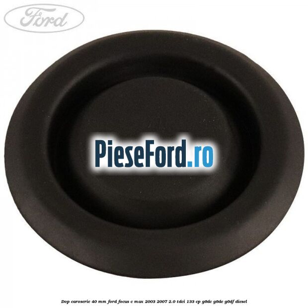 Dop caroserie 40 mm Ford Focus C-Max 2003-2007 2.0 TDCi 133 cp G6DC, G6DE, G6DF diesel
