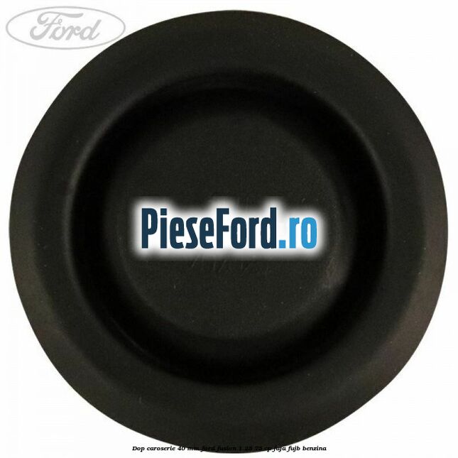 Dop caroserie 40 mm Ford Fusion 1.25 75 cp FUJA, FUJB benzina