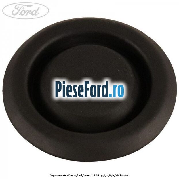 Dop caroserie 40 mm Ford Fusion 1.4 80 cp FXJA, FXJB, FXJC benzina