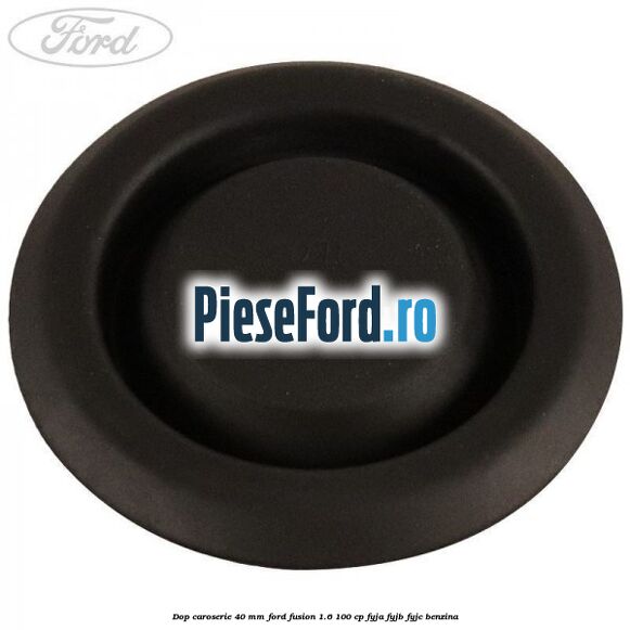 Dop caroserie 40 mm Ford Fusion 1.6 100 cp Dop caroserie 40 mm Ford Fusion 1.6 100 cp FYJA, FYJB, FYJC benzina