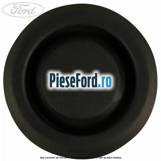 Dop caroserie 40 mm Ford Mondeo 2008-2014 1.6 Ti 125 cp Dop caroserie 40 mm Ford Mondeo 2008-2014 1.6 Ti 125 cp PNBA benzina