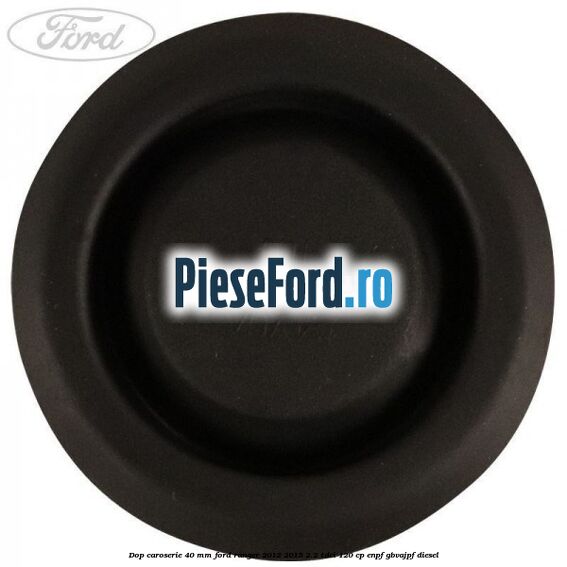 Dop caroserie 40 mm Ford Ranger 2012-2015 2.2 TDCi 120 cp Dop caroserie 40 mm Ford Ranger 2012-2015 2.2 TDCi 120 cp ENPF, GBVAJPF diesel
