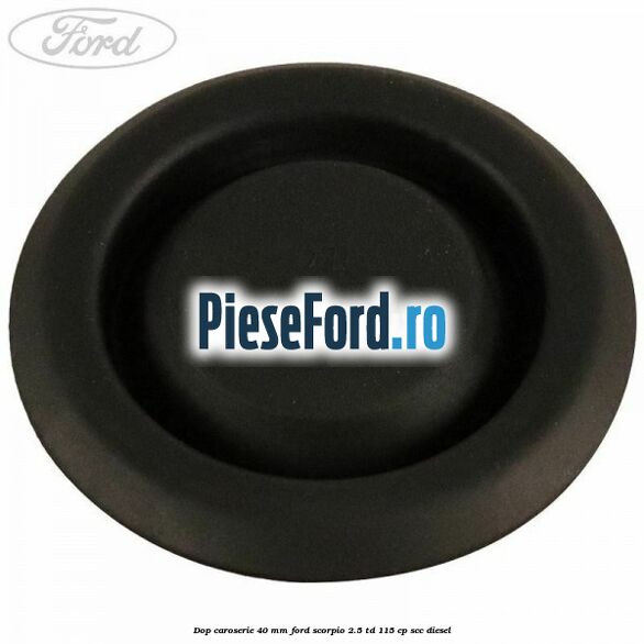 Dop caroserie 40 mm Ford Scorpio 2.5 TD 115 cp Dop caroserie 40 mm Ford Scorpio 2.5 TD 115 cp SCC diesel